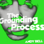ANDY BELL The Grounding Process
