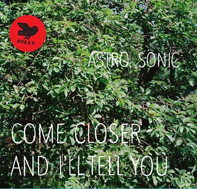 ASTRO SONIC Come Closer and I'll Tell You