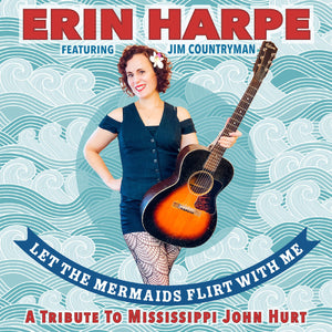Erin Harpe Let The Mermaids Flirt With Me: A Tribute To Mississippi John Hurt