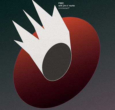 FIRE! WITH JIM O'ROURKE Unreleased?
