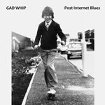 GAD WHIP Post Internet Blues