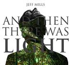 JEFF MILLS And Then There Was Light