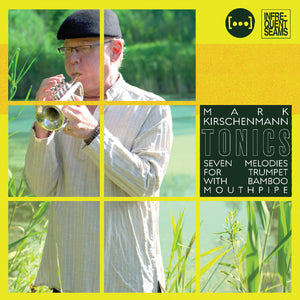 Mark Kirschenmann Tonics: 7 Melodies For Trumpet With Bamboo Mouthpipe