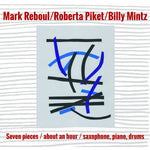 MARK REBOUL/ROBERTA PIKET/BILLY MINTZ Seven Pieces/About an Hour/Saxophone, Piano, Drums