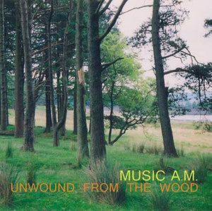 MUSIC A.M. Unwound from the Wood
