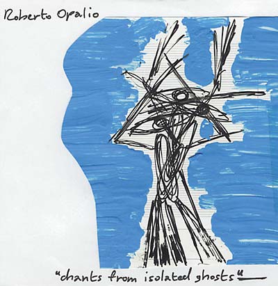 ROBERTO OPALIO Chants From Isolated Ghosts
