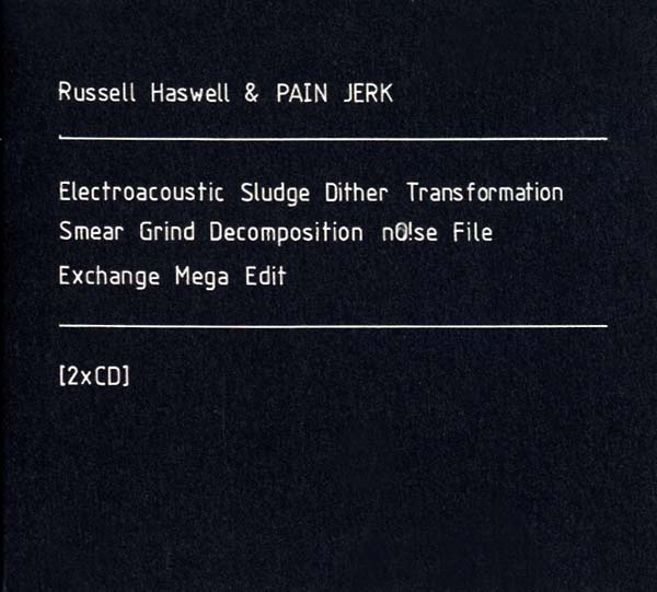 RUSSELL HASWELL & PAIN JERK Electroacoustic Sludge Dither Transformation Smear Grind Decomposition No!se File Exchange Mega Edit