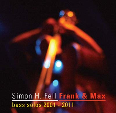 SIMON H. FELL Frank & Max: Bass Solos 2001-2011