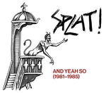Splat! And Yeah So (1981-1985)