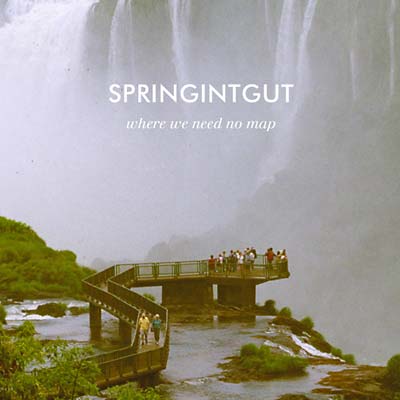 SPRINGINTGUT Where We Need No Map