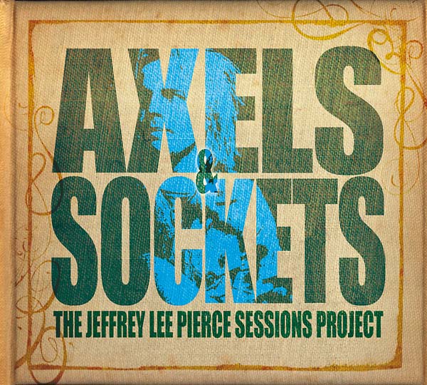 THE JEFFREY LEE PIERCE SESSIONS PROJECT Axels & Sockets