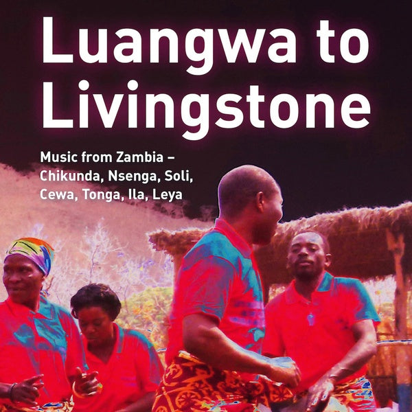 Va Luangwa to Livingstone: Music from Zambia - Chikunda, Nsenga, Soli, Cewa, Tonga, Ila, Leya