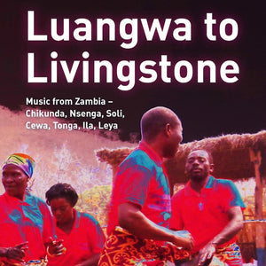 Va Luangwa to Livingstone: Music from Zambia - Chikunda, Nsenga, Soli, Cewa, Tonga, Ila, Leya
